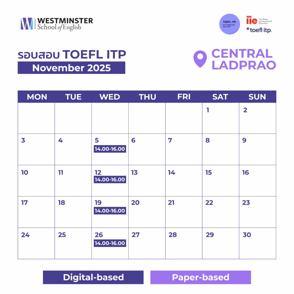 ตารางสอบ TOEFL ของ Westminster เดือนพฤศจิกายน 2025 ศูนย์สอบ TOEFL สาขาเซ็นทรัลลาดพร้าว ศูนย์สอบ TOEFL ITP by Westminster TOEFL ITP (Institutional Testing Program) ศูนย์สอบ TOEFL ITP ที่ได้รับความไว้วางใจจาก Institute of International Education (IIE) ให้ดำเนินการจัดตั้งและจัดสอบทั้งรูปแบบ Paper-Based และ Digital Based ให้เป็นศูนย์สอบมาตรฐานสากลอย่างเป็นทางการ