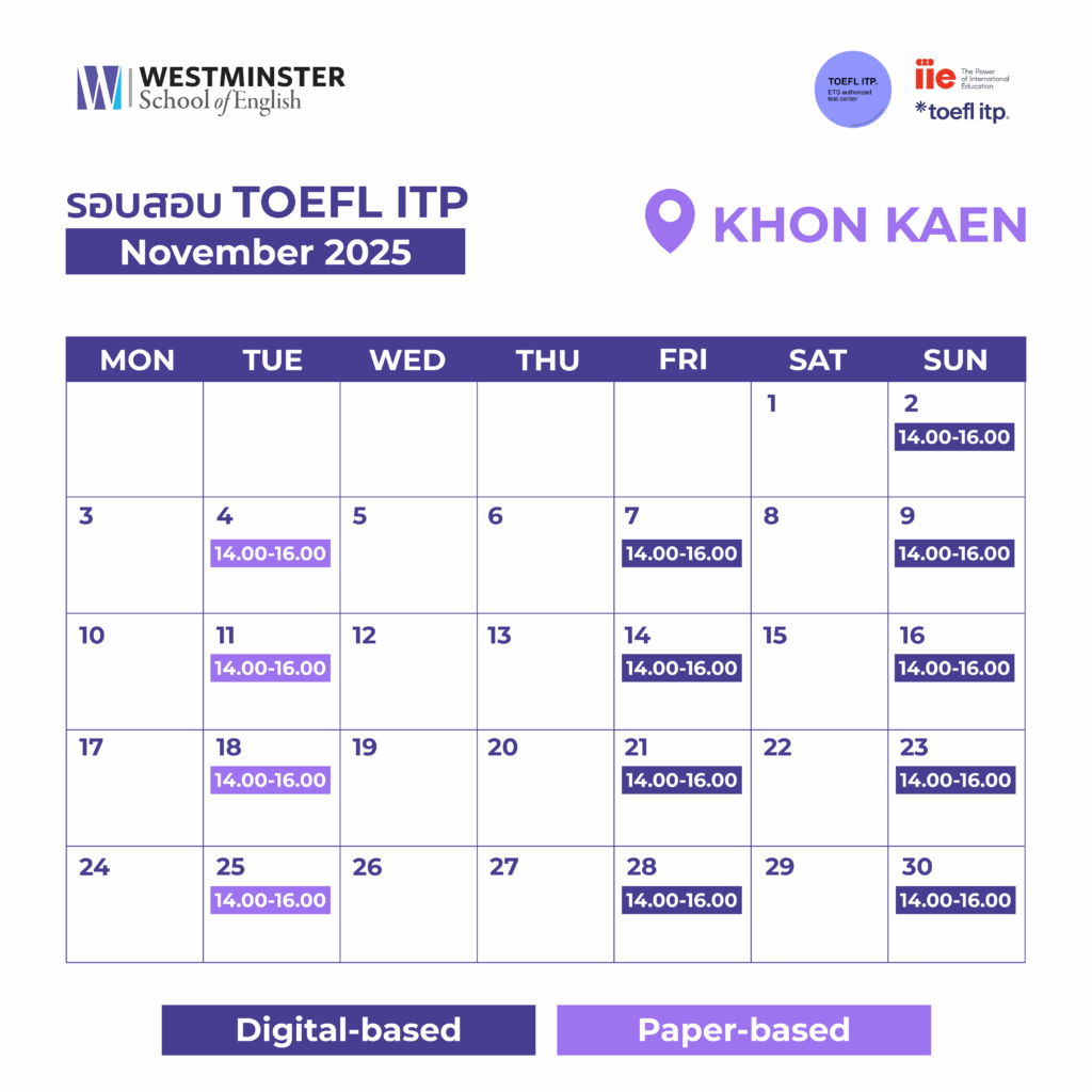 ตารางสอบ TOEFL ของ Westminster เดือนพฤศจิกายน 2025 ศูนย์สอบ TOEFL สาขาขอนแก่น ศูนย์สอบ TOEFL ITP by Westminster TOEFL ITP (Institutional Testing Program) ศูนย์สอบ TOEFL ITP ที่ได้รับความไว้วางใจจาก Institute of International Education (IIE) ให้ดำเนินการจัดตั้งและจัดสอบทั้งรูปแบบ Paper-Based และ Digital Based ให้เป็นศูนย์สอบมาตรฐานสากลอย่างเป็นทางการ